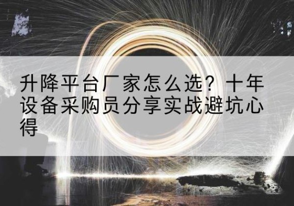 皋兰升降平台厂家-怎么选？十年设备采购员分享实战避坑心得