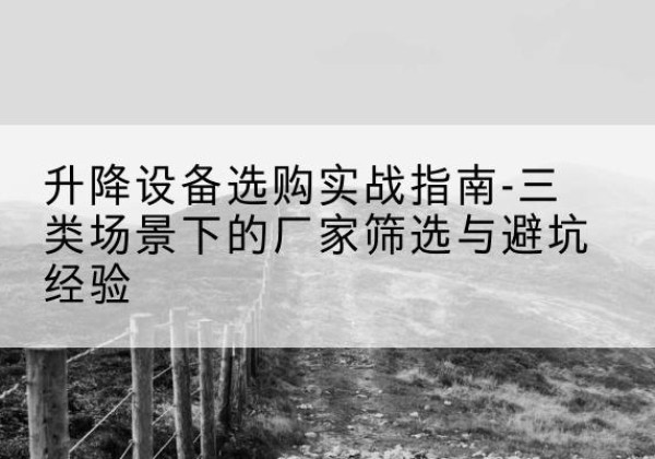 皋兰移动式升降机厂家推荐-升降设备选购实战指南-三类场景下的厂家筛选与避坑经验