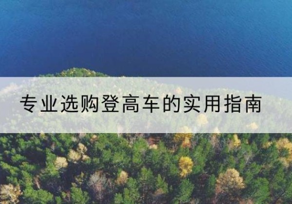 皋兰电动登高车厂家推荐-专业选购登高车的实用指南