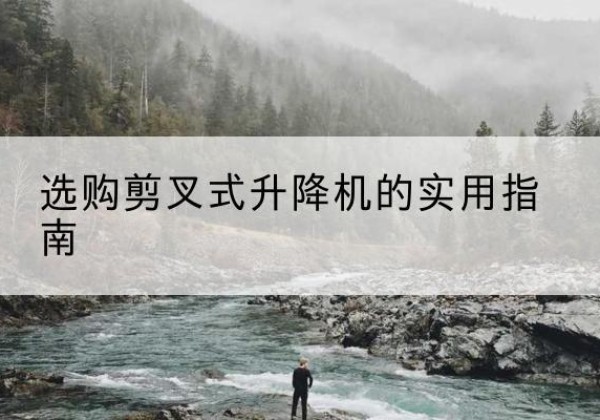 皋兰剪叉式升降机怎么选-选购剪叉式升降机的实用指南