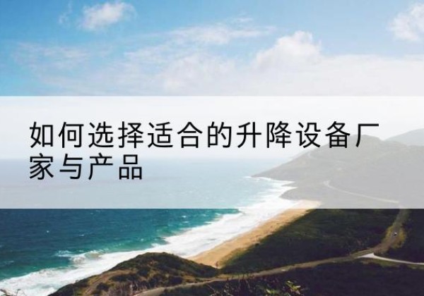 皋兰电动升降平台厂家-如何选择适合的升降设备厂家与产品
